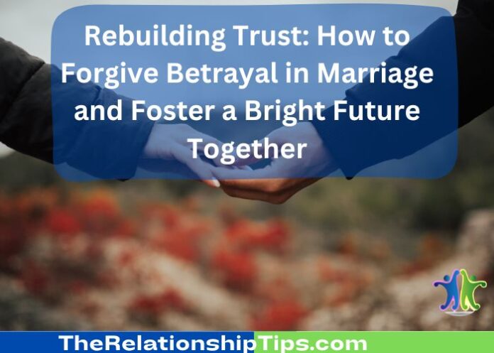 Rebuilding Trust: How to Forgive Betrayal in Marriage and Foster a Bright Future Together