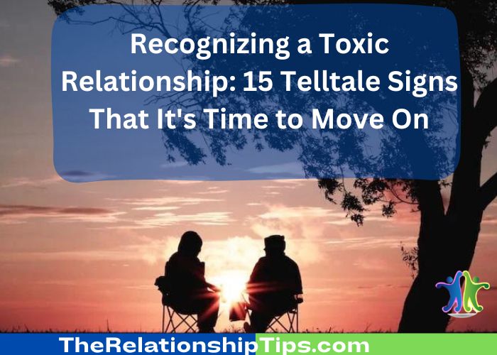Recognizing a Toxic Relationship: 15 Telltale Signs That It's Time to Move On