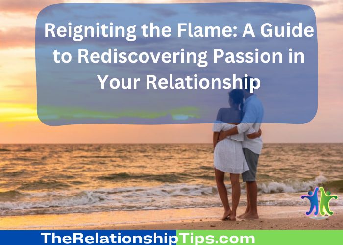 Reigniting the Flame: A Guide to Rediscovering Passion in Your Relationship
