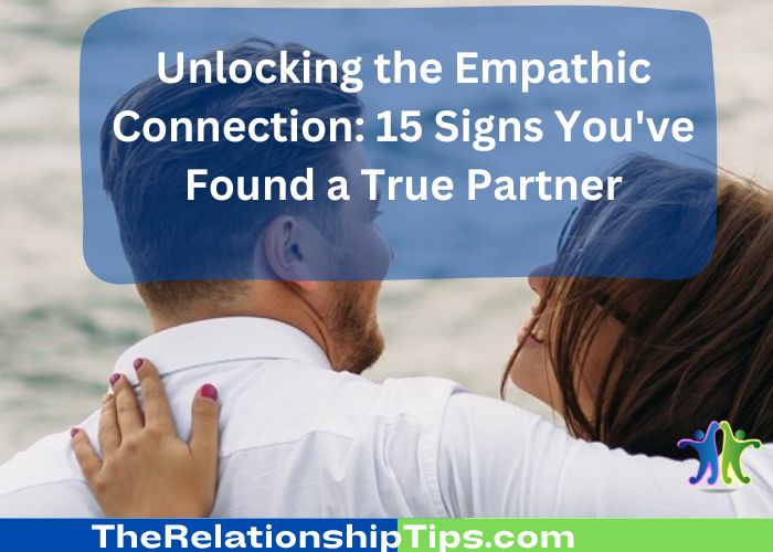 Unlocking the Empathic Connection: 15 Signs You've Found a True Partner