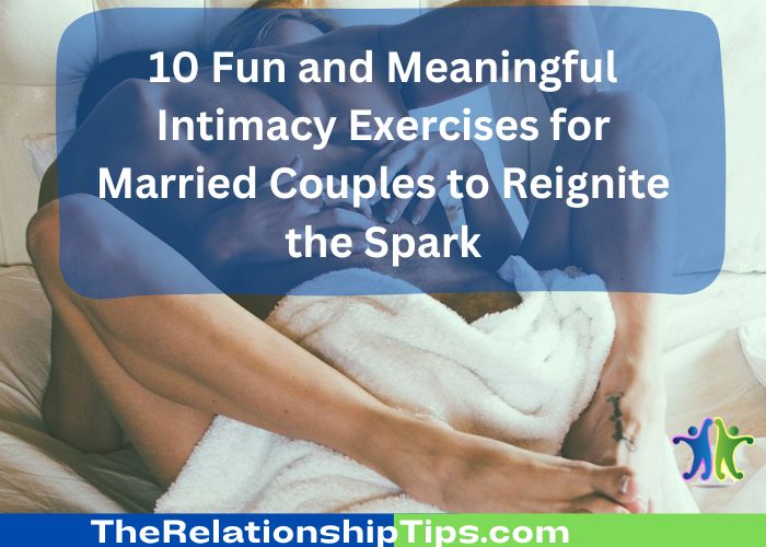 10 Fun and Meaningful Intimacy Exercises for Married Couples to Reignite the Spark