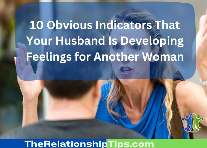 10 Obvious Indicators That Your Husband Is Developing Feelings for Another Woman
