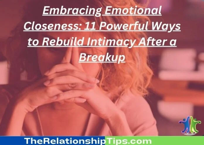 Embracing Emotional Closeness: 11 Powerful Ways to Rebuild Intimacy After a Breakup