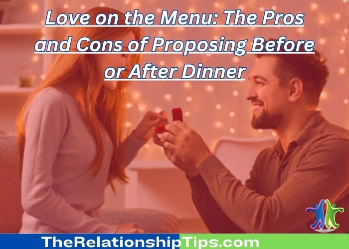 Love on the Menu: The Pros and Cons of Proposing Before or After Dinner