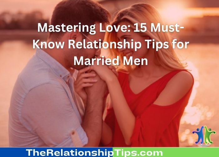 Mastering Love: 15 Must-Know Relationship Tips for Married Men