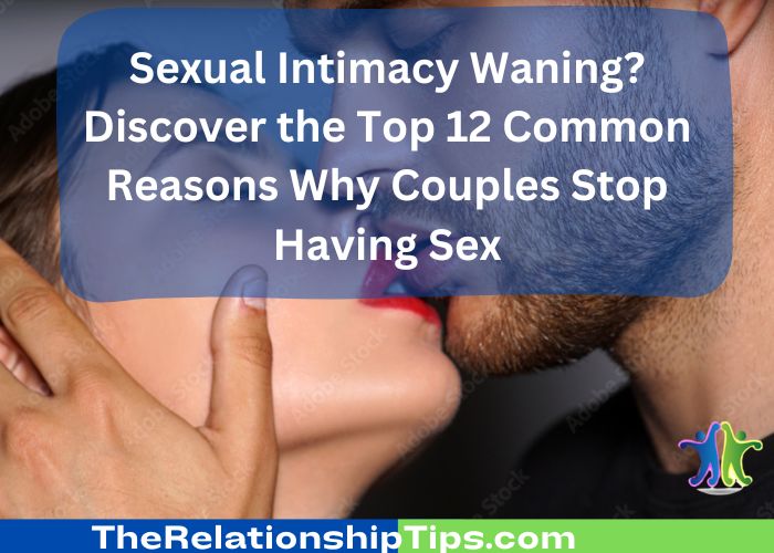 Sexual Intimacy Waning? Discover the Top 12 Common Reasons Why Couples Stop Having Sex