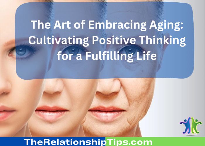 The Art of Embracing Aging: Cultivating Positive Thinking for a Fulfilling Life