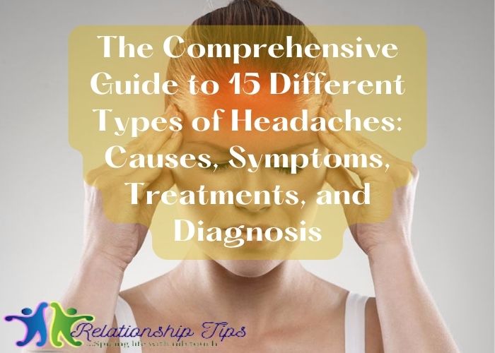 The Comprehensive Guide to 15 Different Types of Headaches: Causes, Symptoms, Treatments, and Diagnosis