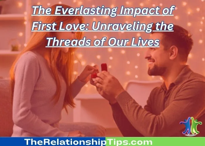 The Everlasting Impact of First Love - Unraveling the Threads of Our Lives The Everlasting Impact of First Love: Unraveling the Threads of Our Lives
