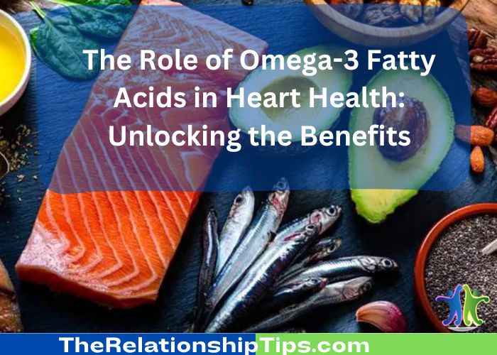 The Role of Omega-3 Fatty Acids in Heart Health: Unlocking the Benefits