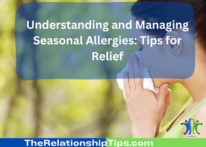 Understanding and Managing Seasonal Allergies: Tips for Relief