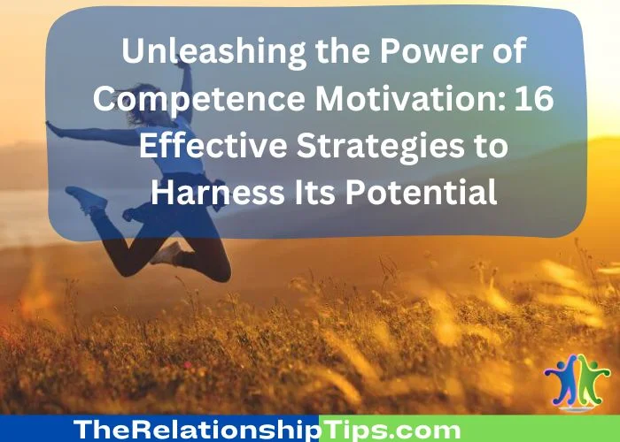 Unleashing the Power of Competence Motivation - 16 Effective Strategies to Harness Its Potential Unleashing the Power of Competence Motivation: 16 Effective Strategies to Harness Its Potential