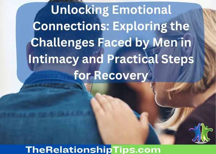 Unlocking Emotional Connections - Exploring the Challenges Faced by Men in Intimacy and Practical Steps for Recovery Unlocking Emotional Connections: Exploring the Challenges Faced by Men in Intimacy and Practical Steps for Recovery