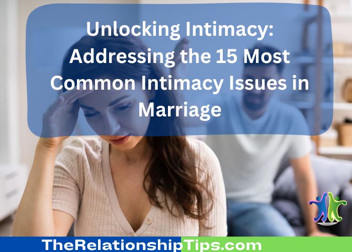 Unlocking Intimacy: Addressing the 15 Most Common Intimacy Issues in Marriage