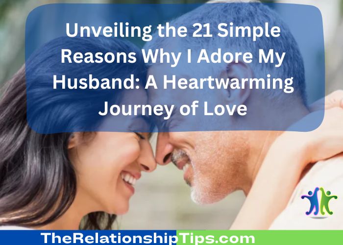 Unveiling the 21 Simple Reasons Why I Adore My Husband: A Heartwarming Journey of Love