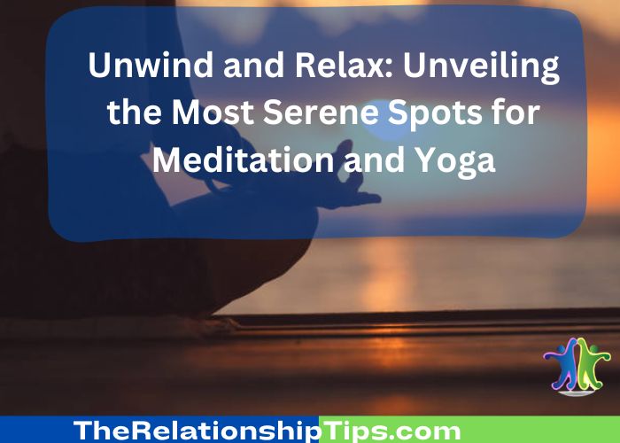 Unwind and Relax: Unveiling the Most Serene Spots for Meditation and Yoga