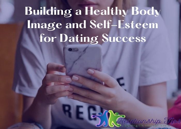 Building a Healthy Body Image and Self-Esteem for Dating Success Building a Healthy Body Image and Self-Esteem for Dating Success