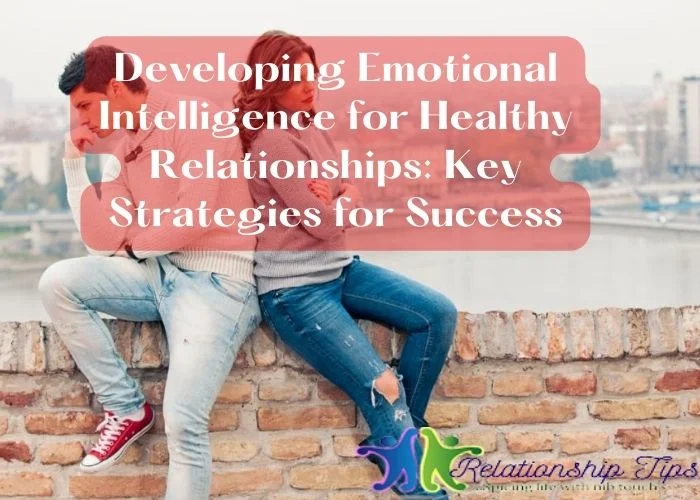 Developing Emotional Intelligence for Healthy Relationships: Key Strategies for Success