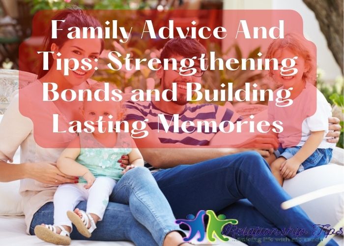 Family Advice And Tips – Strengthening Bonds and Building Lasting Memories Family Advice And Tips: Strengthening Bonds and Building Lasting Memories