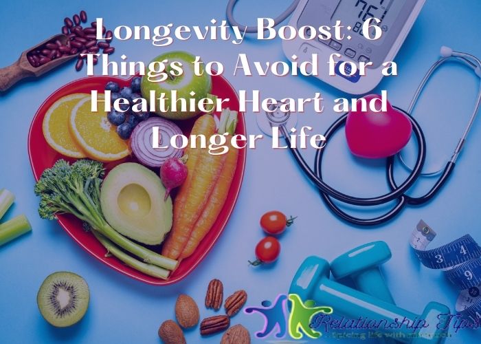 Longevity Boost: 6 Things to Avoid for a Healthier Heart and Longer Life