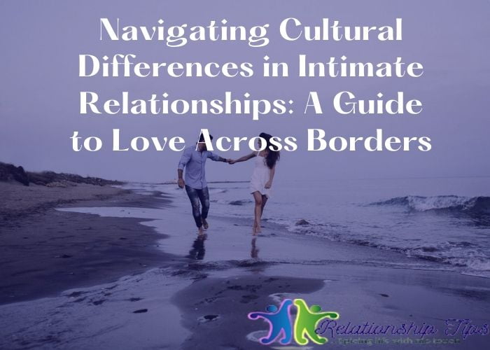 Navigating Cultural Differences in Intimate Relationships: A Guide to Love Across Borders
