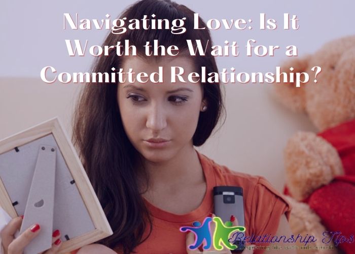 Navigating Love: Is It Worth the Wait for a Committed Relationship?