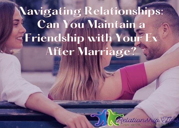 Navigating Relationships: Can You Maintain a Friendship with Your Ex After Marriage?