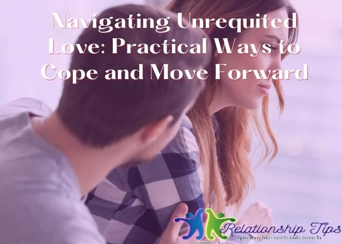 Navigating Unrequited Love - Practical Ways to Cope and Move Forward Navigating Unrequited Love: Practical Ways to Cope and Move Forward