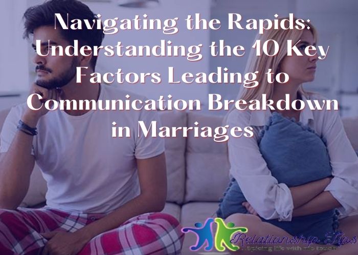Navigating the Rapids: Understanding the 10 Key Factors Leading to Communication Breakdown in Marriages