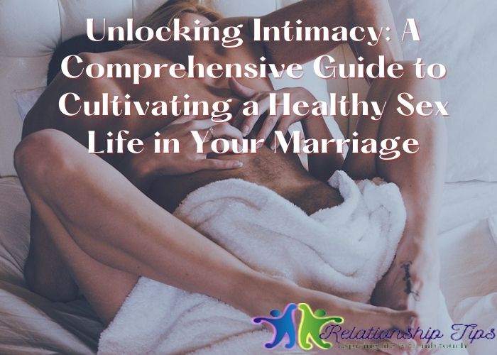 Unlocking Intimacy: A Comprehensive Guide to Cultivating a Healthy Sex Life in Your Marriage